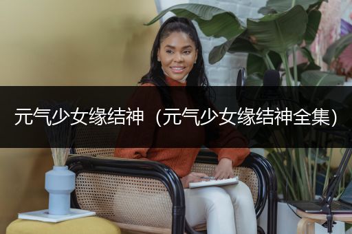 元气少女缘结神（元气少女缘结神全集）